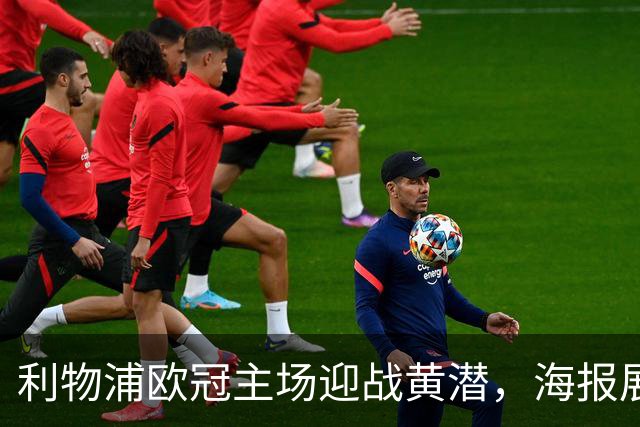利物浦欧冠主场迎战黄潜，海报展示维尔茨、伊萨克与阿利松